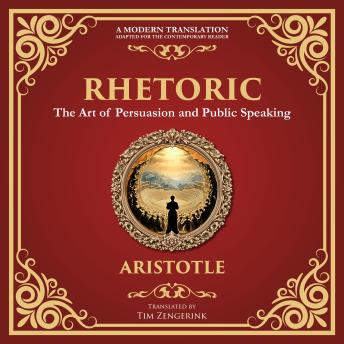 Rhetoric: The Art of Persuasion and Public Speaking - A Modern Translation - Adapted for the Contemporary Reader
