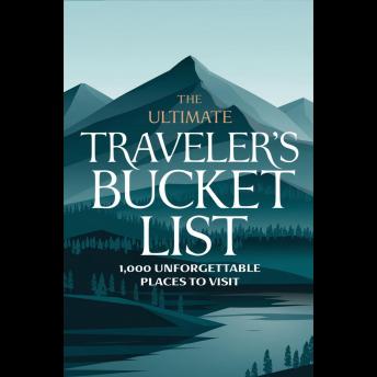 The Ultimate Traveler’s Bucket List: 1,000 Unforgettable Places to Visit