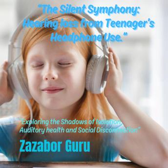 The Silent Symphony: Hearing loss from Teenager’s Headphone Use.: 'Exploring the Shadows of Isolation, Auditory health and Social Disconnection'