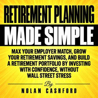 Retirement Planning Made Simple: Max Your Employer Match, Grow Your Retirement Savings, and Build a Retirement Portfolio by Investing with Confidence, Without Wall Street Stress