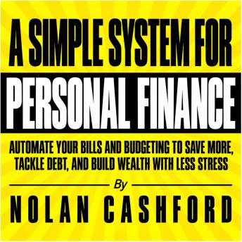 A Simple System for Personal Finance: Automate Your Bills and Budgeting to Save More, Tackle Debt, and Build Wealth with Less Stress