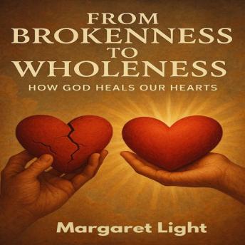 From Brokenness to Wholeness:  How God Heals Our Hearts