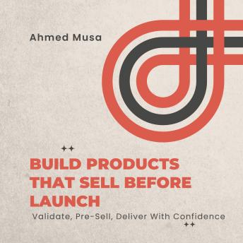 Build Products That Sell Before Launch: Validate, Pre-Sell, Deliver With Confidence