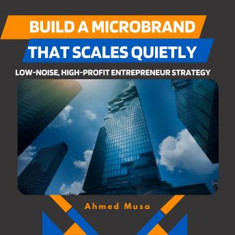 Build A Microbrand That Scales Quietly: Low-Noise, High-Profit Entrepreneur Strategy