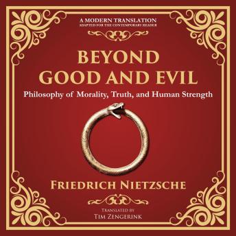 Beyond Good and Evil: Philosophy of Morality, Truth, and Human Strength - A Modern Translation - Adapted for the Contemporary Reader