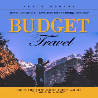 Budget Travel: Travel Rewards & Travel Jobs for the Budget Traveler (How to Find Cheap Airline Tickets and See the World on a Budget)