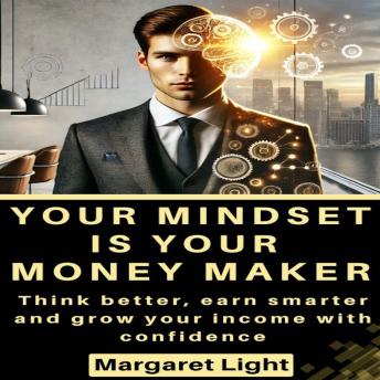 Your Mindset is Your Money Maker: Think better, earn smarter and grow your income with confidence.