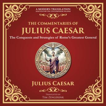 The Commentaries of Julius Caesar: The Conquests and Strategies of Rome’s Greatest General - A Modern Translation - Adapted for the Contemporary Reader Cover