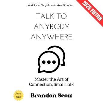Talk to Anybody, Anywhere:: Master the Art of Connection, Small Talk, and Social Confidence in Any Situation