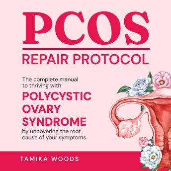 PCOS Repair Protocol: The Complete Manual To Thriving With Polycystic Ovary Syndrome By Uncovering The Root Cause Of Your Symptoms