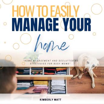 How to Easily Manage Your Home::: “Home Management and Decluttering Strategies For BUSY Moms” [Effortlessly Organize Your House Without Stress.]