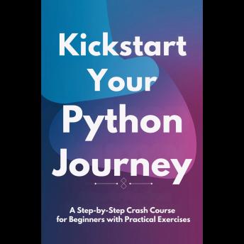 Kickstart Your Python Journey: A Step-by-Step Crash Course for Beginners with Practical Exercises
