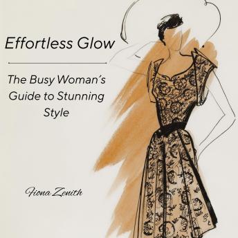 Effortless Glow: The Busy Woman’s Guide to Stunning Style