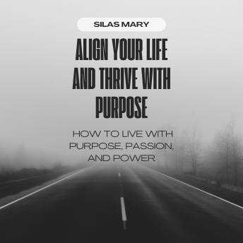 Align Your Life and Thrive with Purpose: How to Live with Purpose, Passion, and Power