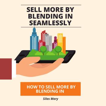 Sell More by Blending In Seamlessly: How to Sell More by Blending In