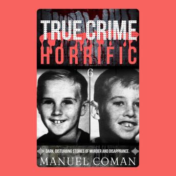 True Crime Horrific Episodes 6: Dark, disturbing stories of murder and Disappearance.