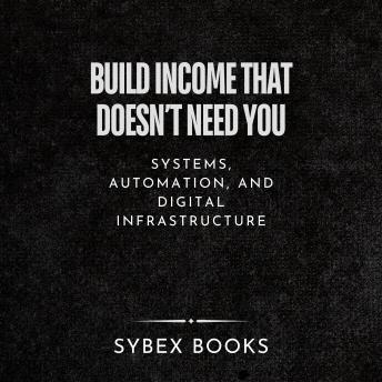 Build Income That Doesn’t Need You: Systems, Automation, And Digital Infrastructure - Sybex Books Build Income That Doesn’t Need You: Systems, Automation, And Digital Infrastructure - Sybex Books