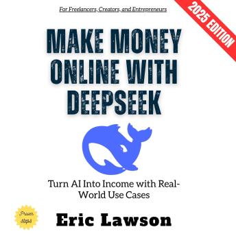 Make Money Online with Deepseek:: Turn AI Into Income with Real-World Use Cases for Freelancers, Creators, and Entrepreneurs