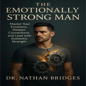 emotional intelligence for men: Master Your Emotions, Deepen Connections and Lead with Authentic Strength