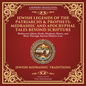 Jewish Legends of the Patriarchs & Prophets: Midrashic and Apocryphal Tales Beyond Scripture: Rediscover Adam, Noah, Abraham, Moses, and More Through Ancient Hebrew Lore - A Modern Translation - Adapted for the Contemporary Reader