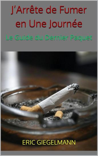 [French] - J’Arrête de Fumer en Une Journée – Le Guide du Dernier Paquet