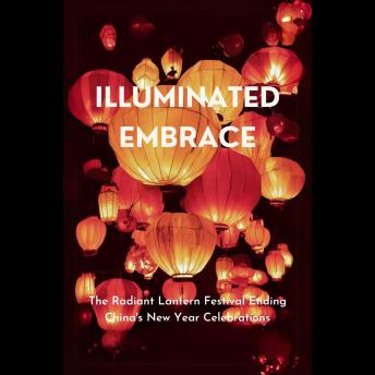 Illuminated Embrace: The Radiant Lantern Festival Ending China's New Year Celebrations