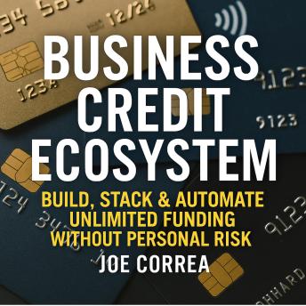 Business Credit Ecosystem: Build, Stack & Automate Unlimited Funding Without Personal Risk: A Step-by-Step Guide to Creating a Self-Sustaining Credit System to Fund Real Estate, Digital Ventures, and Passive Income Streams