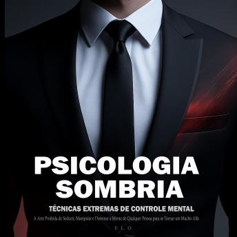 [Portuguese] - Psicologia Sombria: Técnicas Extremas de Controle Mental – A Arte Proibida de Seduzir, Manipular e Dominar a Mente de Qualquer Pessoa para se Tornar um Macho Alfa