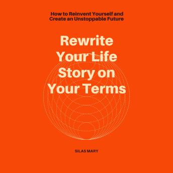 Rewrite Your Life Story on Your Terms: How to Reinvent Yourself and Create an Unstoppable Future