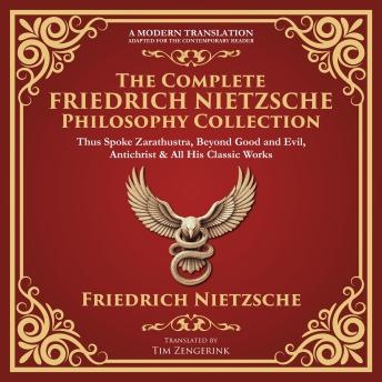 The Complete Friedrich Nietzsche Philosophy Collection: Thus Spoke Zarathustra, Beyond Good and Evil, The Antichrist, Ecce Homo, The Gay Science, Twilight of the Idols & More – A Modern Translation – Adapted for the Contemporary Reader
