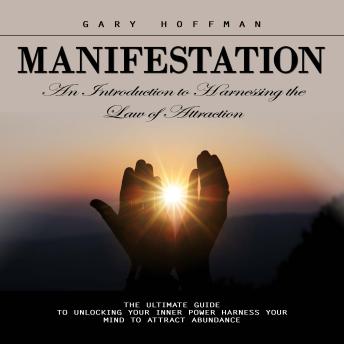 Manifestation: An Introduction to Harnessing the Law of Attraction (The Ultimate Guide to Unlocking Your Inner Power Harness Your Mind to Attract Abundance)