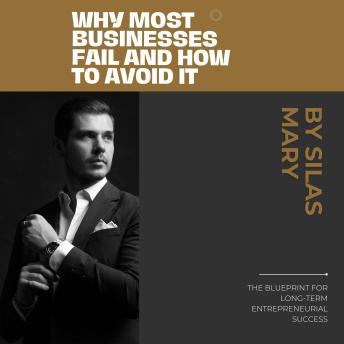 Why Most Businesses Fail and How to Avoid It: The Blueprint for Long-Term Entrepreneurial Success