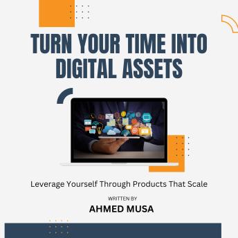 Turn Your Time Into Digital Assets: Leverage Yourself Through Products That Scale