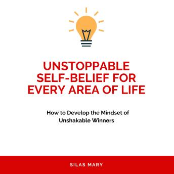 Unstoppable Self-Belief for Every Area of Life: How to Develop the Mindset of Unshakable Winners
