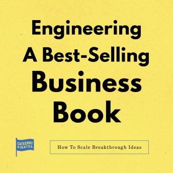 Engineering A Best-Selling Business Book: How to Scale Breakthrough Ideas