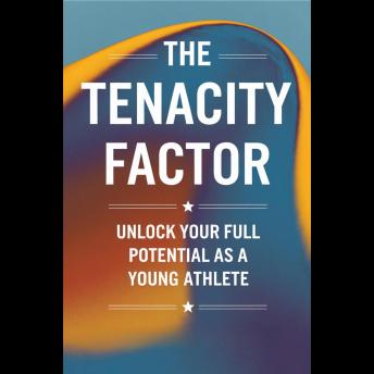 The Tenacity Factor: Unlock Your Full Potential as a Young Athlete
