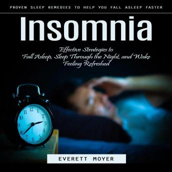 Insomnia: Proven Sleep Remedies to Help You Fall Asleep Faster (Effective Strategies to Fall Asleep, Sleep Through the Night, and Wake Feeling Refreshed)