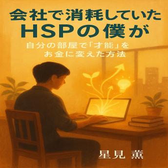 [Japanese] - 会社で消耗していたHSPの僕が: 自分の部屋で「才能」をお金に変えた方法