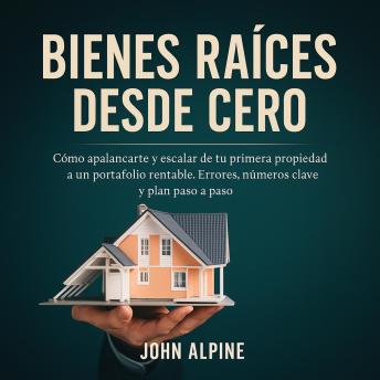 [Spanish] - Bienes raíces desde cero: Cómo apalancarte y escalar de tu primera propiedad a un portafolio rentable. Errores, números clave y plan paso a paso