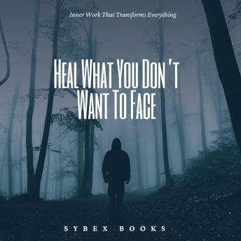 Heal What You Don’t Want To Face: Inner Work That Transforms Everything