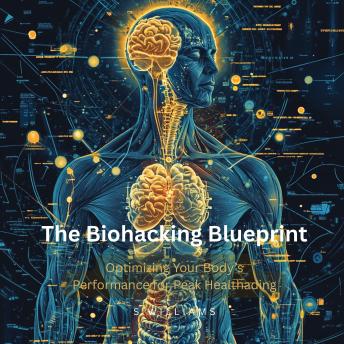 The Biohacking Blueprint: Optimizing Your Body’s Performance for Peak Health