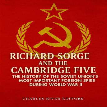Richard Sorge and the Cambridge Five: The History of the Soviet Union’s Most Important Foreign Spies during World War II