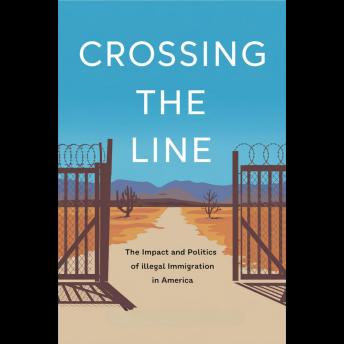 Crossing The Line: The Impact And Politics Of Illegal Immigration In America
