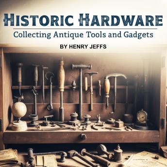 Historic Hardware: Collecting Antique Tools and Gadgets