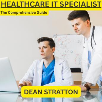 Healthcare IT Specialist - The Comprehensive Guide: Master Electronic Health Records, Data Security, Compliance, and Emerging Healthcare Technologies