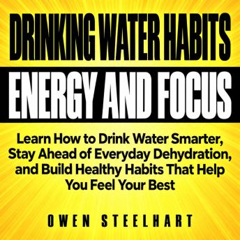 Drinking Water Habits for Energy and Focus: Learn How to Drink Water Smarter, Stay Ahead of Everyday Dehydration, and Build Healthy Habits That Help You Feel Your Best