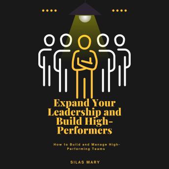 Expand Your Leadership and Build High-Performers: How to Build and Manage High-Performing Teams
