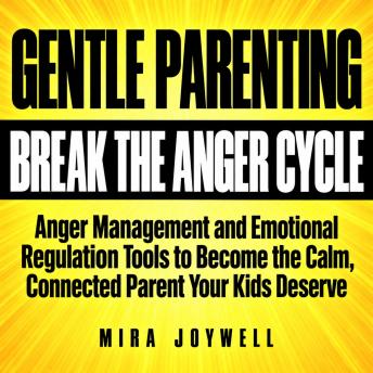 Gentle Parenting to Break the Anger Cycle: Anger Management and Emotional Regulation Tools to Become the Calm, Connected Parent Your Kids Deserve