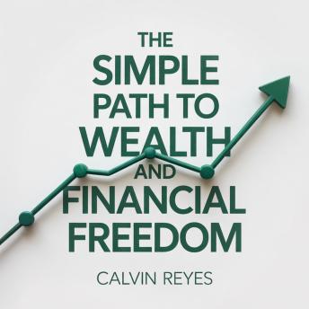 The Simple Path to Wealth and Financial Freedom: A Proven Roadmap to Build Savings, Grow Investments, and Retire Early Without Confusion or Stress
