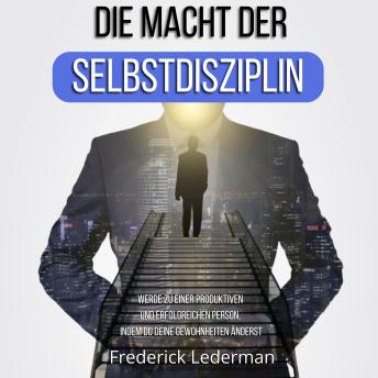 [German] - DIE MACHT DER SELBSTDISZIPLIN. WERDE ZU EINER PRODUKTIVEN UND ERFOLGREICHEN PERSON, INDEM DU DEINE GEWOHNHEITEN ÄNDERST